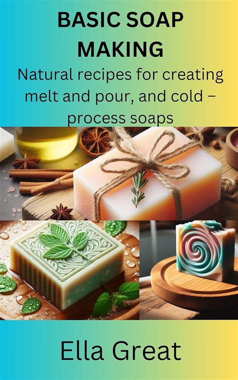 BASIC SOAP MAKING: Natural recipes for creating melt and pour, and cold ...