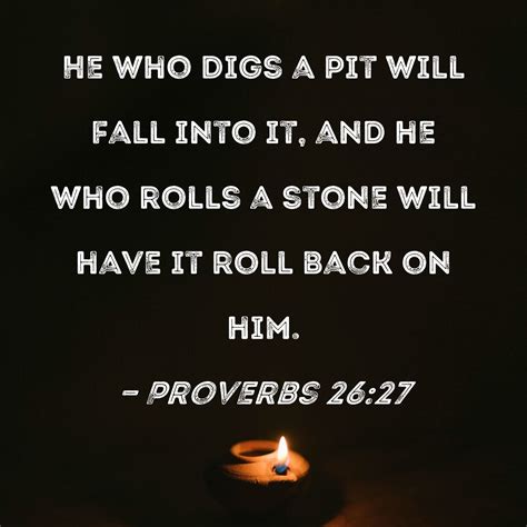 Proverbs 26:27 He who digs a pit will fall into it, and he who rolls a ...