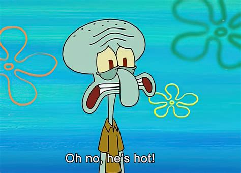 Does anyone have Squidward's "Oh no, he's hot!" in high quality? : r ...
