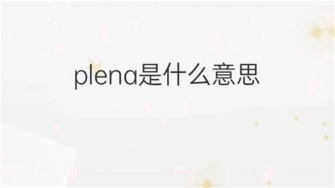 plena是什么意思 plena的翻译、中文解释 – 下午有课