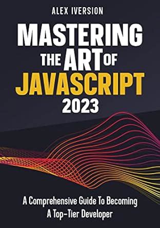 Mastering The Art Of Javascript: A Comprehensive Guide To Becoming A ...