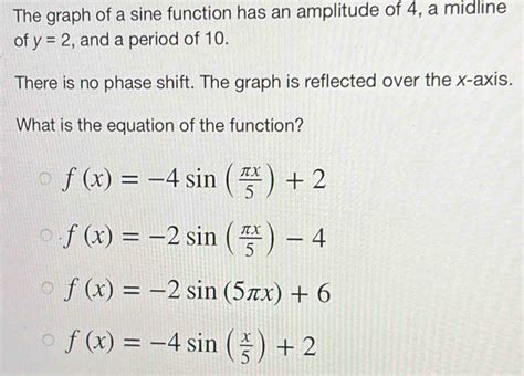 Solved: The graph of a sine function has an amplitude of 4, a midline ...