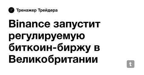 Binance запустит регулируемую биткоин-биржу в Великобритании — Teletype