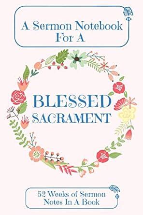 A Sermon Notebook For A Blessed Sacrament: 52 Weeks Of Sermon Notes In ...