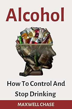 ALCOHOL : How To Control And Stop Drinking eBook : Chase, Maxwell ...