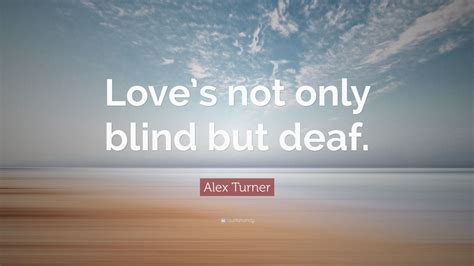 Alex Turner Quote: “Love’s not only blind but deaf.” (10 wallpapers ...
