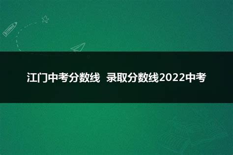 江门中考分数线 录取分数线2022中考_山东职校招生网