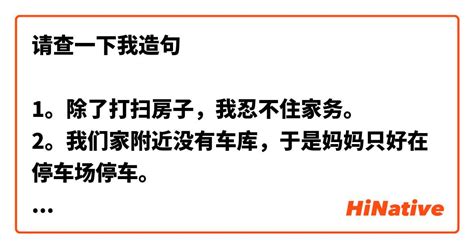 请查一下我造句 1。除了打扫房子，我忍不住家务。 2。我们家附近没有车库，于是妈妈只好在停车场停车。 3.。这些公寓的装修是挺豪华。 4. 我 ...