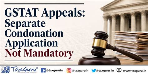 GSTAT Appeals: Separate Condonation Application Not Mandatory
