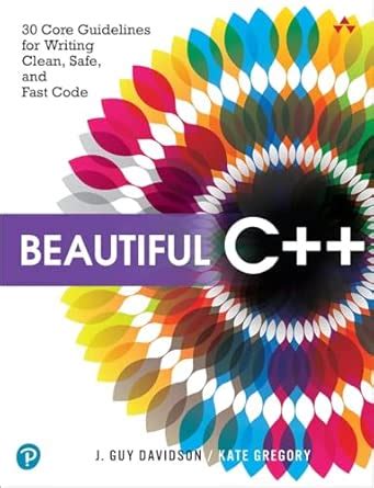 Beautiful C++: 30 Core Guidelines for Writing Clean, Safe, and Fast ...