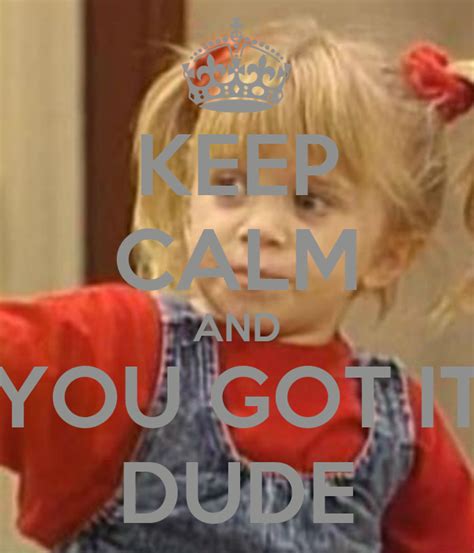 KEEP CALM AND YOU GOT IT DUDE Poster | michelle tanner | Keep Calm-o-Matic