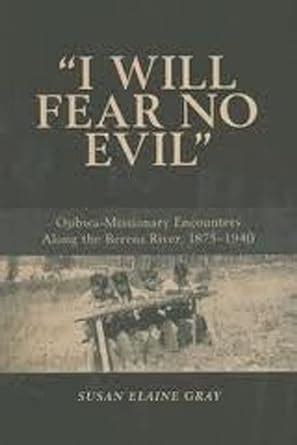 I Will Fear No Evil: Ojibwa-Missionary Encounters Along the Berens ...