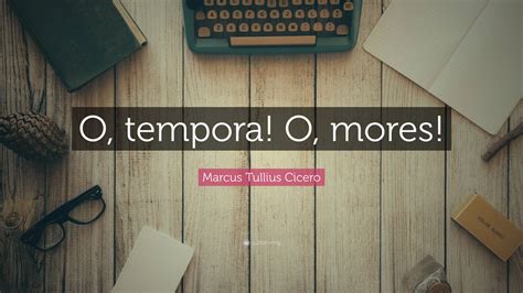 Marcus Tullius Cicero Quote: “O, tempora! O, mores!”