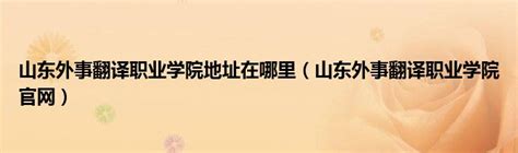 山东外事翻译职业学院地址在哪里（山东外事翻译职业学院官网）_草根科学网