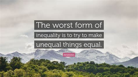 Aristotle Quote: “The worst form of inequality is to try to make ...