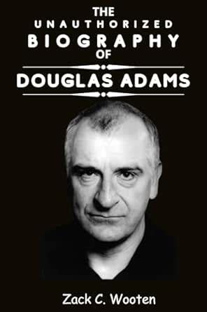 The Unauthorized Biography of Douglas Adams: A Hitchhiker's Guide to ...