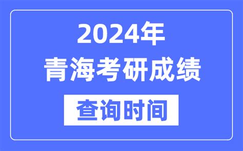 2024青海省考研成绩查询时间_青海考研成绩什么时候公布？_学习力