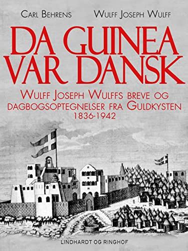 Da Guinea var dansk. Wulff Joseph Wulffs breve og dagbogsoptegnelser ...