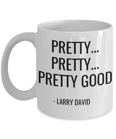 Curb Your Enthusiasm Funny Quote Mug Coffee Cup Larry David Pretty Good ...