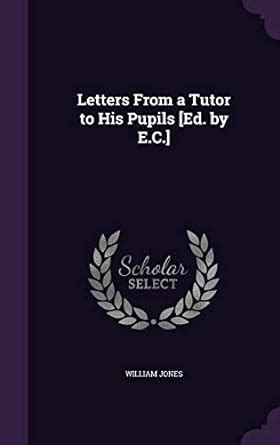Letters From a Tutor to His Pupils [Ed. by E.C.] : Jones Sir, Sir ...