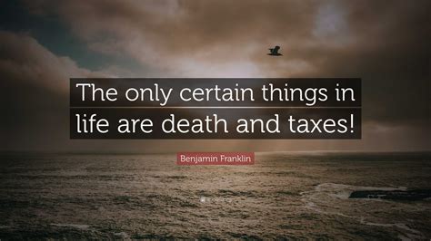 Benjamin Franklin Quote: “The only certain things in life are death and ...