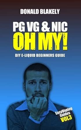 Buy PG VG & Nic, OH MY!: DIY E-liquid Beginners Guide for Electronic ...