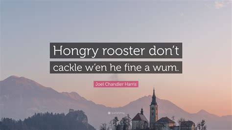 Joel Chandler Harris Quote: “Hongry rooster don’t cackle w’en he fine a ...