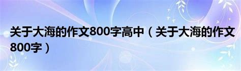 关于大海的作文800字高中（关于大海的作文800字）_草根大学生活网