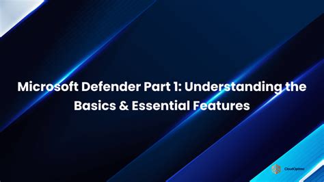 Microsoft Defender Part 1: Understanding the Basics & Essential Features