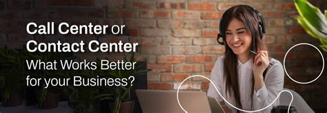 Call Centers Vs Contact Centers: Selecting the Ideal Fit for Your Business