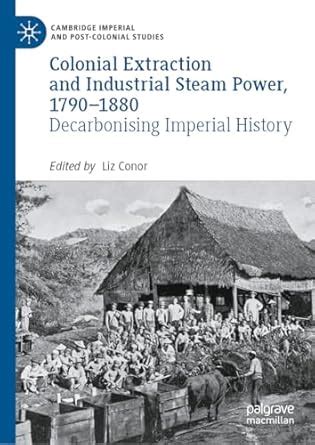 Colonial Extraction and Industrial Steam Power, 1790–1880 ...