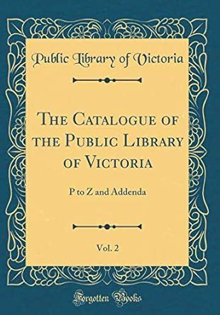The Catalogue of the Public Library of Victoria, Vol. 2: P to Z and ...