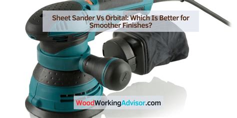 Sheet Sander Vs Orbital: Which Is Better for Smoother Finishes?