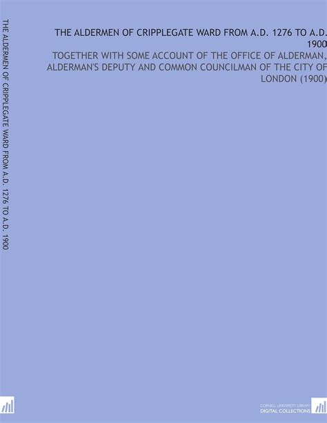 The Aldermen of Cripplegate Ward From a.D. 1276 to a.D. 1900: Together ...