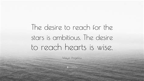 Maya Angelou Quote: “The desire to reach for the stars is ambitious ...