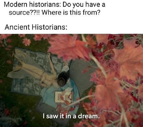 Modern historians: Do you have a source??!! Where is this from? Ancient ...