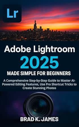 Adobe Lightroom 2025 Made Simple for Beginners: A Comprehensive Step-by ...