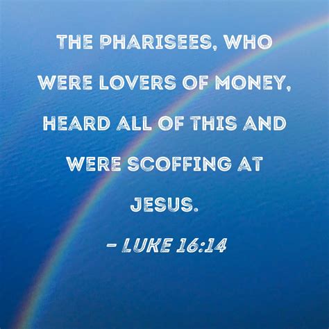 Luke 16:14 The Pharisees, who were lovers of money, heard all of this ...