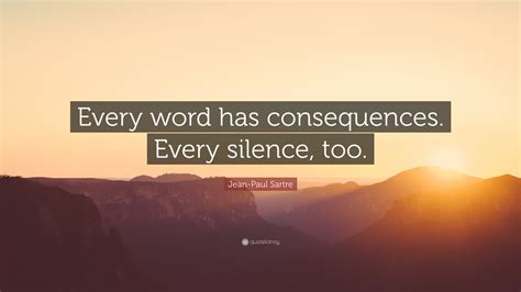 Jean-Paul Sartre Quote: “Every word has consequences. Every silence, too.”