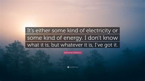 Katharine Hepburn Quote: “It’s either some kind of electricity or some ...