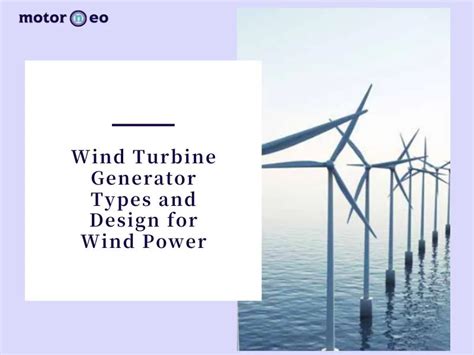 Wind Turbine Generator Types and Design for Wind Power