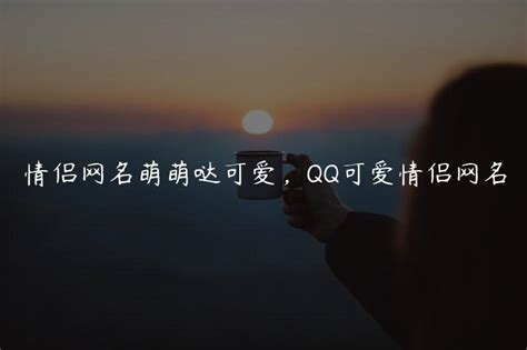 情侣网名萌萌哒可爱，QQ可爱情侣网名