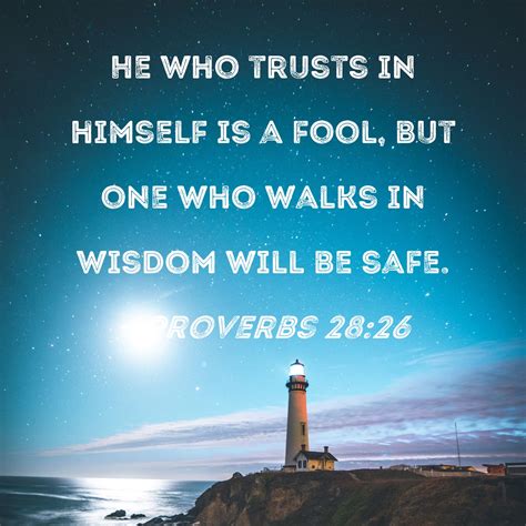 Proverbs 28:26 He who trusts in himself is a fool, but one who walks in wisdom will be safe.