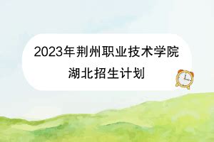 荆州职业技术学院各专业在山东计划招生人数_2024年更新 - 掌上高考