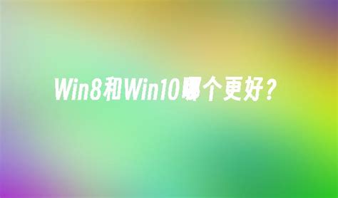 Win8和Win10哪个更好？_windows8教程_windows10系统之家