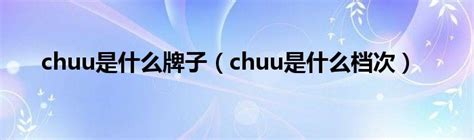 chuu是什么牌子（chuu是什么档次）_草根大学生活网