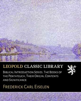 Biblical Introduction Series. The Books of the Pentateuch, Their Origin ...