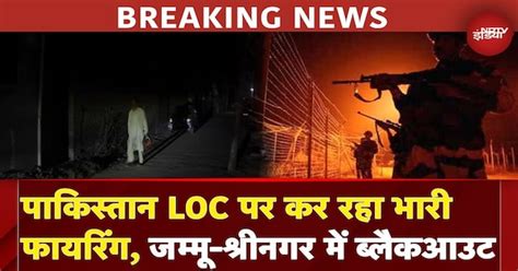 India Pakistan Tension Breaking News: पाकिस्तान LOC पर कर रहा फायरिंग ...