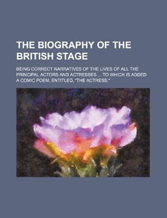 The Biography of the British Stage; Being Correct Narratives of the ...