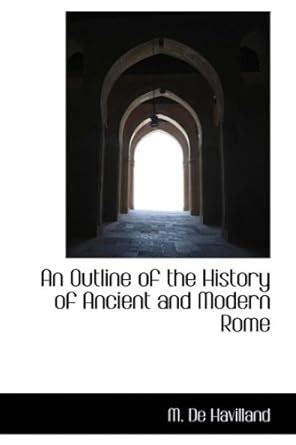 An Outline of the History of Ancient and Modern Rome : Havilland, M De ...